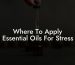 Where To Apply Essential Oils For Stress