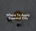 Where To Apply Essential Oils