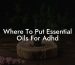 Where To Put Essential Oils For Adhd