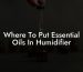 Where To Put Essential Oils In Humidifier