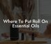 Where To Put Roll On Essential Oils