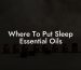 Where To Put Sleep Essential Oils