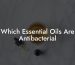 Which Essential Oils Are Antibacterial