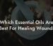 Which Essential Oils Are Best For Healing Wounds