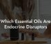 Which Essential Oils Are Endocrine Disruptors