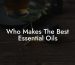 Who Makes The Best Essential Oils