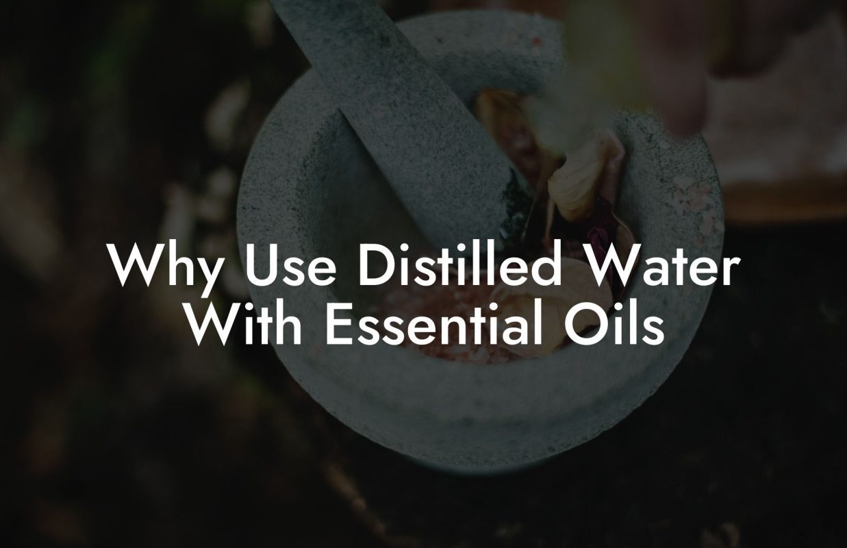 Why Use Distilled Water With Essential Oils