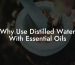 Why Use Distilled Water With Essential Oils