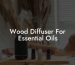 Wood Diffuser For Essential Oils